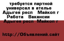 требуется партной универсал в ателье - Адыгея респ., Майкоп г. Работа » Вакансии   . Адыгея респ.,Майкоп г.